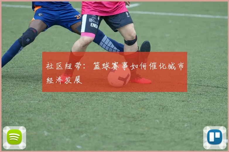 社区纽带：篮球赛事如何催化城市经济发展