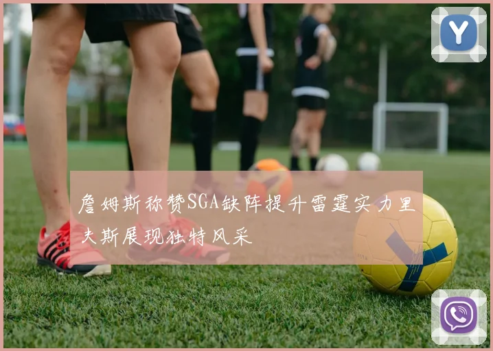詹姆斯称赞SGA缺阵提升雷霆实力里夫斯展现独特风采