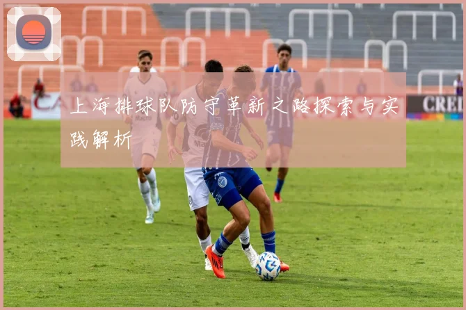上海排球队防守革新之路探索与实践解析