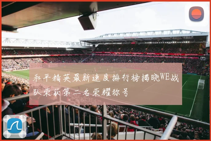 和平精英最新速度排行榜揭晓WE战队荣获第二名荣耀称号