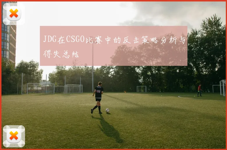 JDG在CSGO比赛中的反击策略分析与得失总结